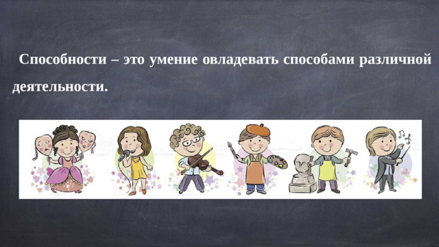 Способности – это умение овладевать способами различной деятельности.