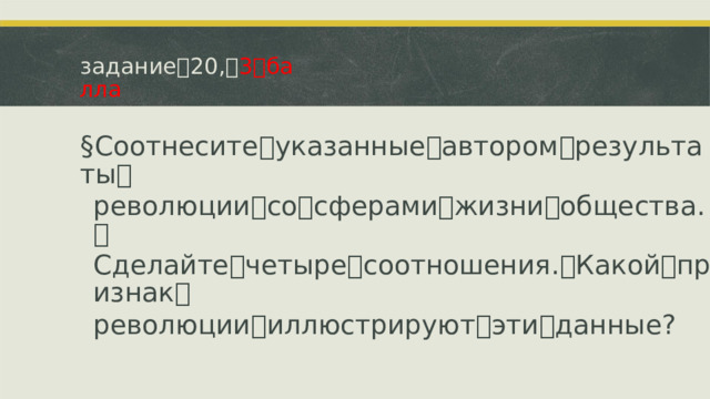 задание ꢀ 20, ꢀ 3 ꢀ балла § Соотнесите ꢀ указанные ꢀ автором ꢀ результаты ꢀ революции ꢀ со ꢀ сферами ꢀ жизни ꢀ общества. ꢀ Сделайте ꢀ четыре ꢀ соотношения. ꢀ Какой ꢀ признак ꢀ революции ꢀ иллюстрируют ꢀ эти ꢀ данные?