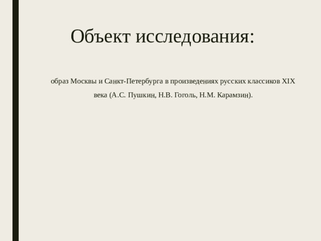 Объект исследования: образ Москвы и Санкт-Петербурга в произведениях русских классиков XIX века (А.С. Пушкин, Н.В. Гоголь, Н.М. Карамзин).