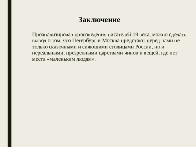 Заключение  Проанализировав произведения писателей 19 века, можно сделать вывод о том, что Петербург и Москва предстают перед нами не только сказочными и сияющими столицами России, но и нереальными, презренными царствами чинов и вещей, где нет места «маленьким людям».