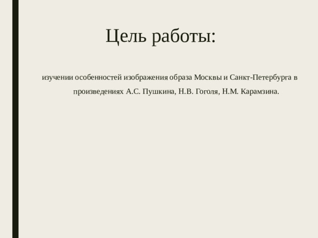 Цель работы: изучении особенностей изображения образа Москвы и Санкт-Петербурга в произведениях А.С. Пушкина, Н.В. Гоголя, Н.М. Карамзина.