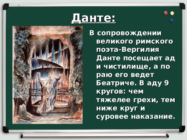 Данте: В сопровождении великого римского поэта-Вергилия Данте посещает ад и чистилище, а по раю его ведет Беатриче. В аду 9 кругов: чем тяжелее грехи, тем ниже круг и суровее наказание.
