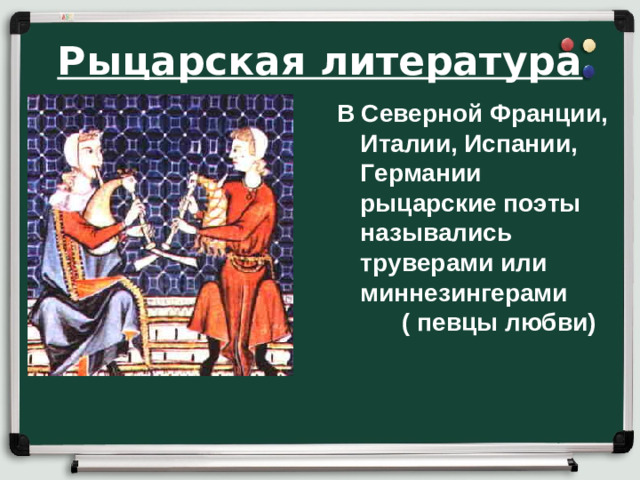 Рыцарская литература В Северной Франции, Италии, Испании, Германии рыцарские поэты назывались труверами или миннезингерами ( певцы любви)