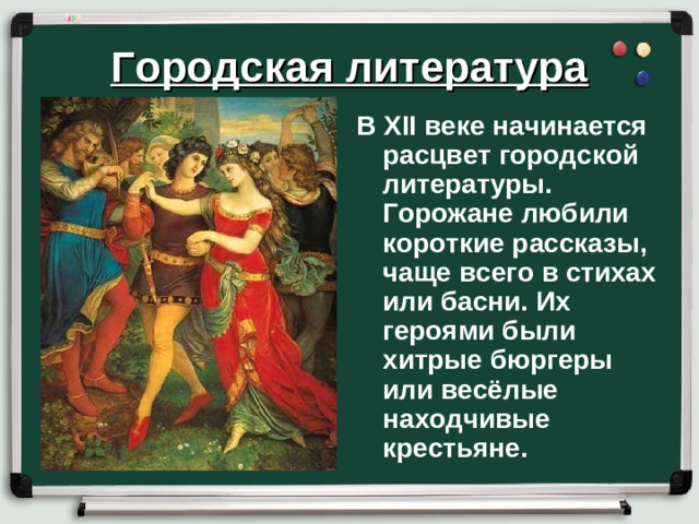 Городская литература В XII веке начинается расцвет городской литературы. Горожане любили короткие рассказы, чаще всего в стихах или басни. Их героями были хитрые бюргеры или весёлые находчивые крестьяне.