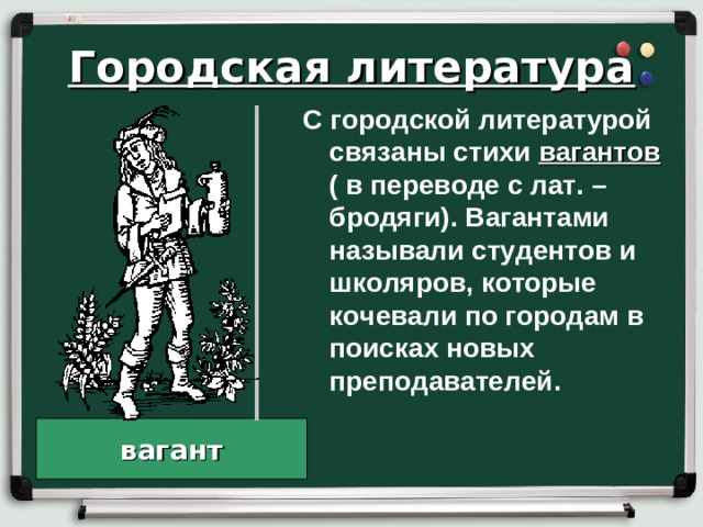 Городская литература С городской литературой связаны стихи вагантов ( в переводе с лат. – бродяги). Вагантами называли студентов и школяров, которые кочевали по городам в поисках новых преподавателей. вагант