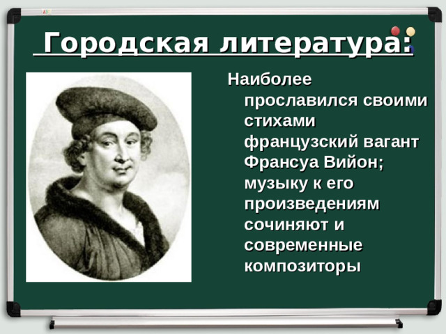 Городская литература: Наиболее прославился своими стихами французский вагант Франсуа Вийон; музыку к его произведениям сочиняют и современные композиторы