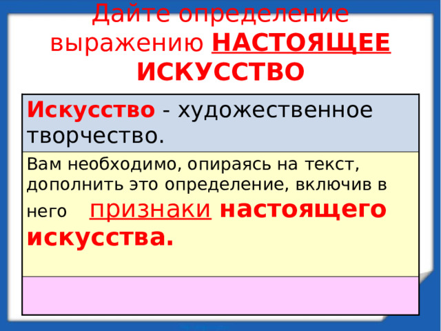 Дайте определение выражению НАСТОЯЩЕЕ ИСКУССТВО Искусство  - художественное творчество. Вам необходимо, опираясь на текст, дополнить это определение, включив в него признаки  настоящего  искусства.