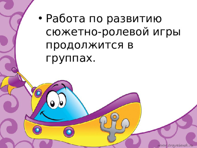 Работа по развитию сюжетно-ролевой игры продолжится в группах.