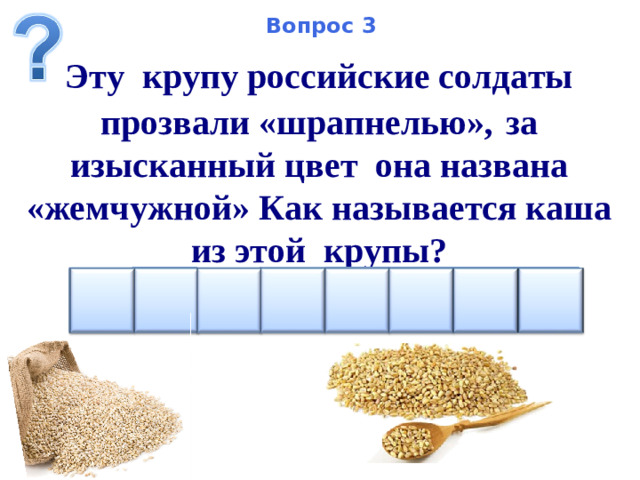 Вопрос 3 Эту крупу российские солдаты прозвали «шрапнелью»,  за изысканный цвет она названа «жемчужной» Как называется каша из этой крупы?    О Е Я А В Л П Р