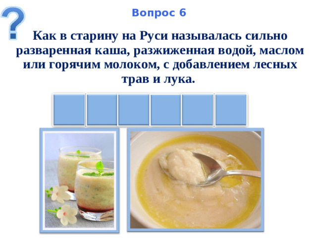 Вопрос 6 Как в старину на Руси называлась сильно разваренная каша, разжиженная водой, маслом или горячим молоком, с добавлением лесных трав и лука. Ь Е Л С И К