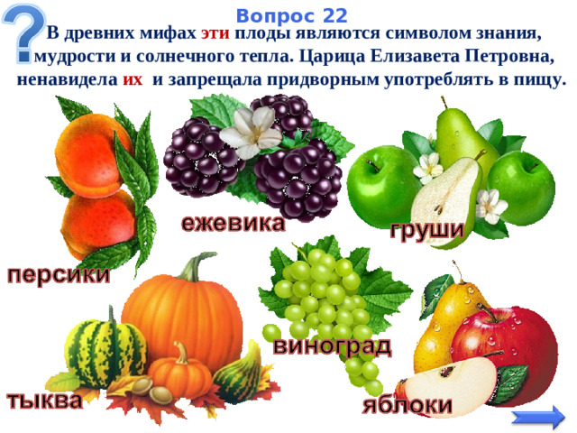 Вопрос 22   В древних мифах эти плоды являются символом знания, мудрости и солнечного тепла. Царица Елизавета Петровна, ненавидела их и запрещала придворным употреблять в пищу.