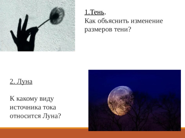 1.Тень . Как объяснить изменение размеров тени? 2. Луна К какому виду источника тока относится Луна?