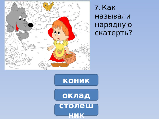 7.  Как называли нарядную скатерть?  коник оклад столешник