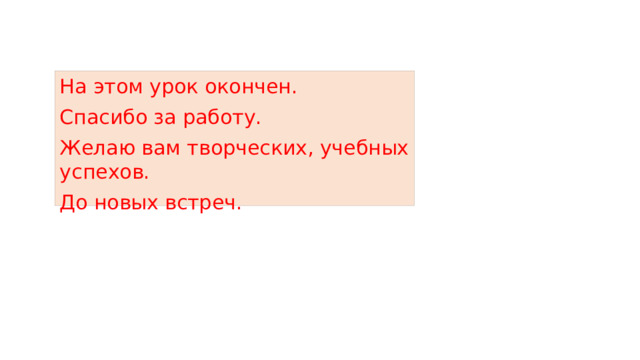 На этом урок окончен. Спасибо за работу. Желаю вам творческих, учебных успехов. До новых встреч.