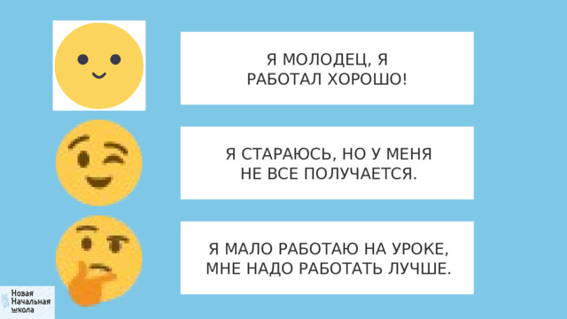 Я МОЛОДЕЦ, Я РАБОТАЛ ХОРОШО! Я СТАРАЮСЬ, НО У МЕНЯ НЕ ВСЕ ПОЛУЧАЕТСЯ. Я МАЛО РАБОТАЮ НА УРОКЕ, МНЕ НАДО РАБОТАТЬ ЛУЧШЕ.