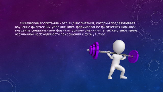 Физическое воспитание – это вид воспитания, который подразумевает обучение физическим упражнениям, формирование физических навыков, владение специальными физкультурными знаниями, а также становление осознанной необходимости приобщения к физкультуре.