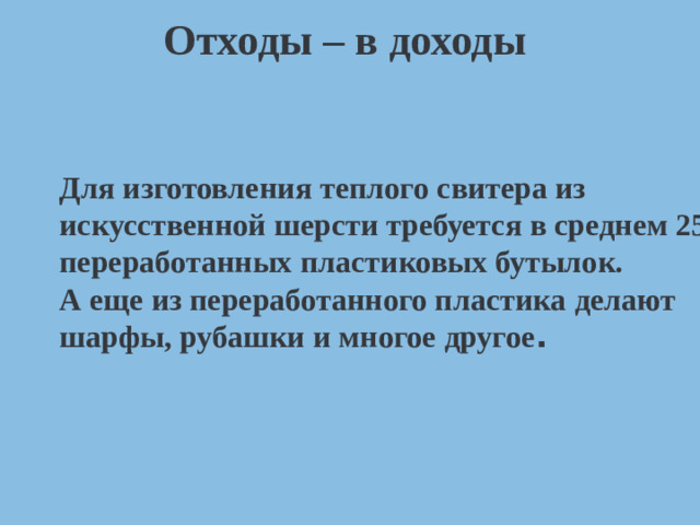 Отходы – в доходы Для изготовления теплого свитера из искусственной шерсти требуется в среднем 25 переработанных пластиковых бутылок. А еще из переработанного пластика делают шарфы, рубашки и многое другое .