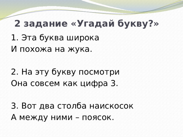 2 задание «Угадай букву?» 1. Эта буква широка И похожа на жука.   2. На эту букву посмотри Она совсем как цифра 3.   3. Вот два столба наискосок А между ними – поясок.