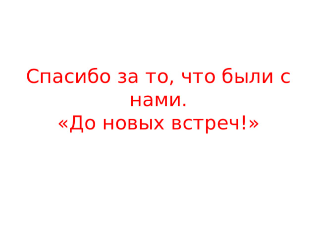 Спасибо за то, что были с нами.  «До новых встреч!»