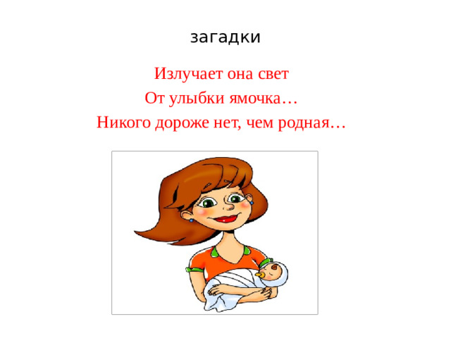 загадки Излучает она свет От улыбки ямочка… Никого дороже нет, чем родная…