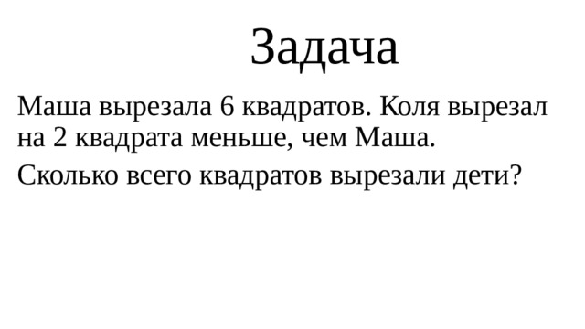 Задача   Маша вырезала 6 квадратов. Коля вырезал на 2 квадрата меньше, чем Маша. Сколько всего квадратов вырезали дети?