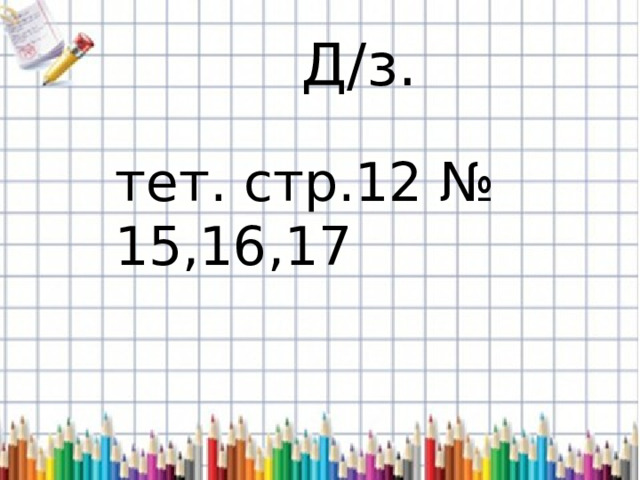 Д/з. тет. стр.12 № 15,16,17