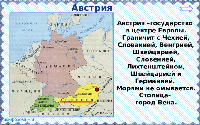 Австрия Австрия –государство в центре Европы. Граничит с Чехией, Словакией, Венгрией, Швейцарией, Словенией, Лихтенштейном, Швейцарией и Германией. Морями не омывается. Столица- город Вена.