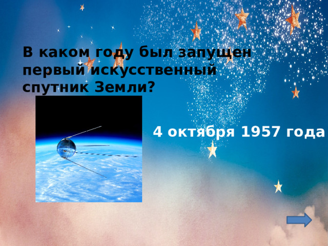 В каком году был запущен первый искусственный спутник Земли?    4 октября 1957 года