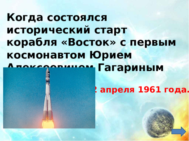 Когда состоялся исторический старт корабля «Восток» с первым космонавтом Юрием Алексеевичем Гагариным на борту?   12 апреля 1961 года.