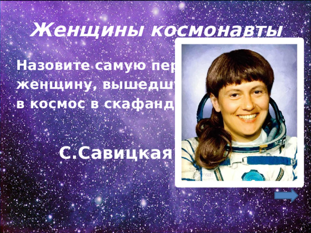 Женщины космонавты Назовите самую первую женщину, вышедшую в космос в скафандре .  С.Савицкая