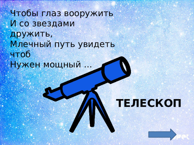 Чтобы глаз вооружить  И со звездами дружить,  Млечный путь увидеть чтоб  Нужен мощный … ТЕЛЕСКОП