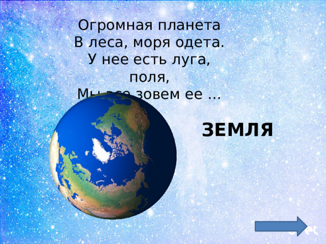 Огромная планета В леса, моря одета. У нее есть луга, поля, Мы все зовем ее … ЗЕМЛЯ