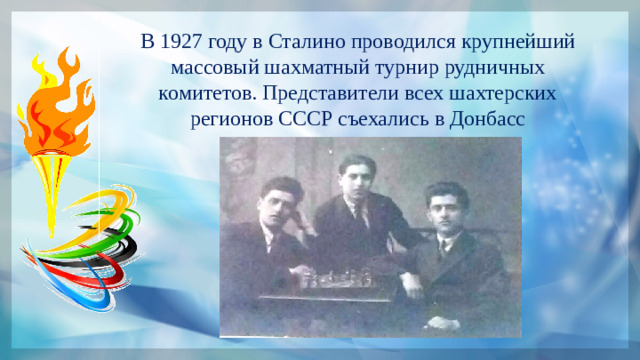 В 1927 году в Сталино проводился крупнейший массовый шахматный турнир рудничных комитетов. Представители всех шахтерских регионов СССР съехались в Донбасс