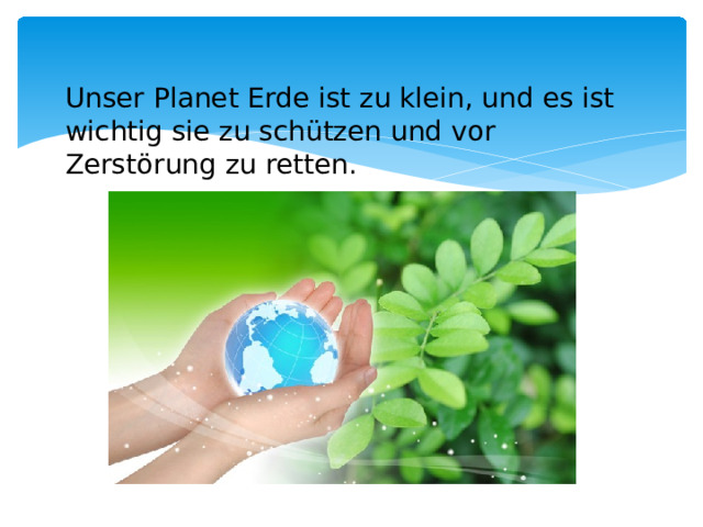 Unser Planet Erde ist zu klein, und es ist wichtig sie zu schützen und vor Zerstörung zu retten.