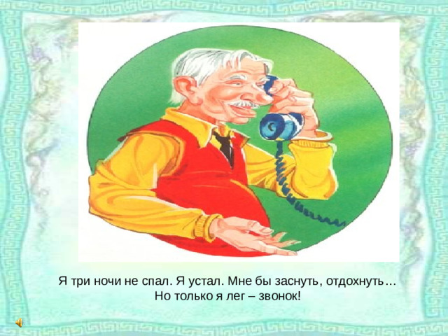 Я три ночи не спал. Я устал. Мне бы заснуть, отдохнуть…  Но только я лег – звонок!