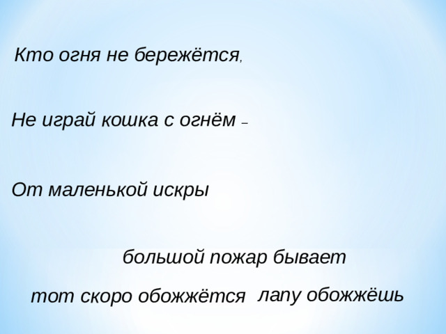 Кто огня не бережётся , Не играй кошка с огнём – От маленькой искры большой пожар бывает лапу обожжёшь тот скоро обожжётся