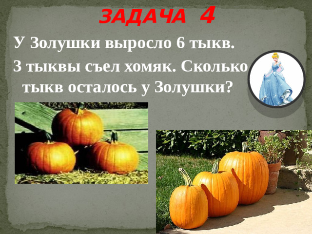 ЗАДАЧА 4 У Золушки выросло 6 тыкв. 3 тыквы съел хомяк. Сколько тыкв осталось у Золушки?