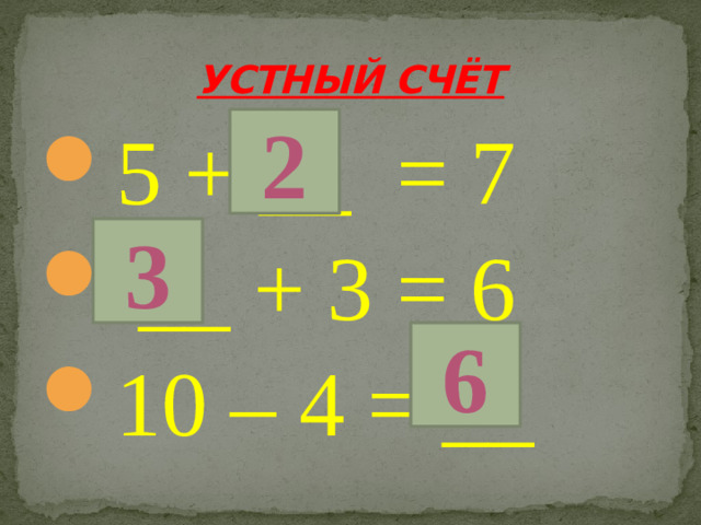 УСТНЫЙ СЧЁТ 2 5 + __ = 7  __ + 3 = 6 10 – 4 = __ 3 6