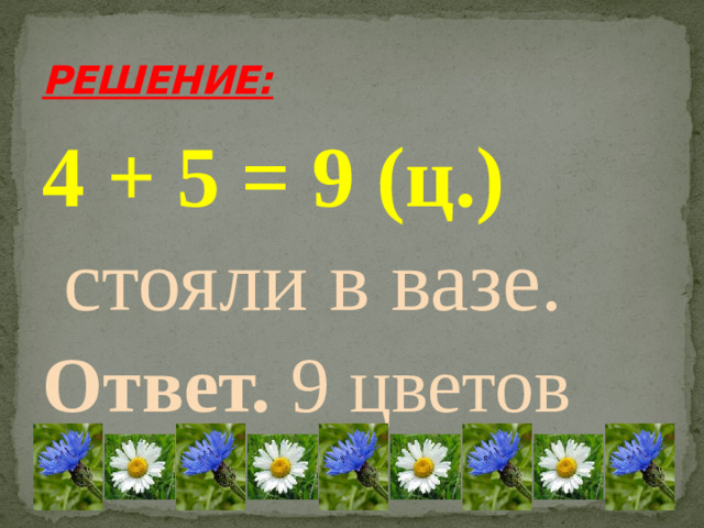 РЕШЕНИЕ: 4 + 5 = 9 (ц.) стояли в вазе. Ответ. 9 цветов