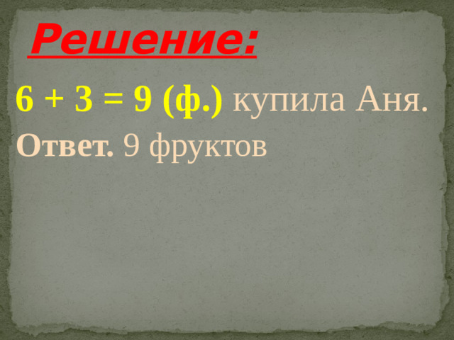 Решение: 6 + 3 = 9 (ф.) купила Аня. Ответ. 9 фруктов