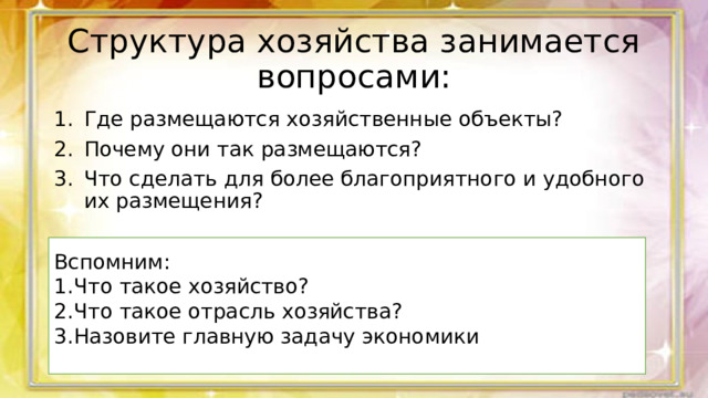 Структура хозяйства занимается вопросами: Где размещаются хозяйственные объекты? Почему они так размещаются? Что сделать для более благоприятного и удобного их размещения? Вспомним: