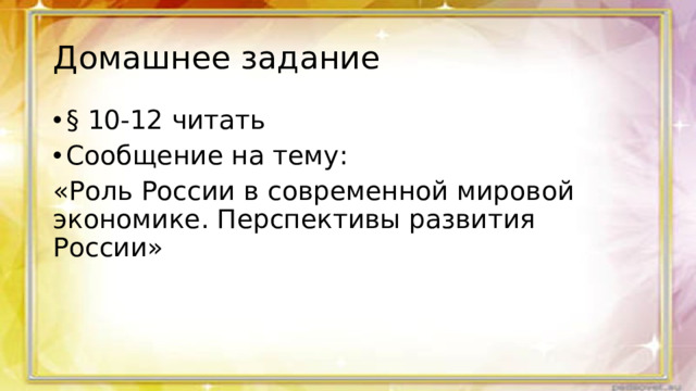 Домашнее задание § 10-12 читать Сообщение на тему: «Роль России в современной мировой экономике. Перспективы развития России»