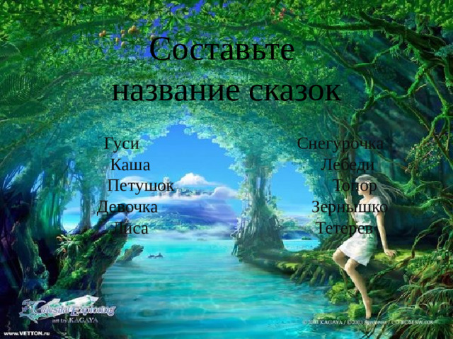 Составьте название сказок  Гуси Снегурочка Каша Лебеди Петушок Топор Девочка Зернышко Лиса Тетерев