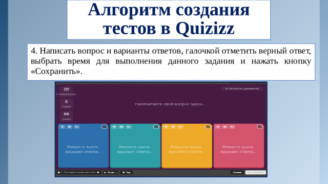 Алгоритм создания тестов в Quizizz 4. Написать вопрос и варианты ответов, галочкой отметить верный ответ, выбрать время для выполнения данного задания и нажать кнопку «Сохранить».