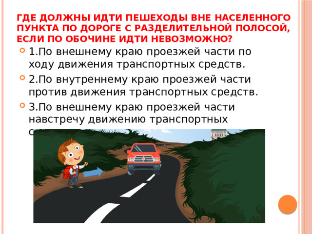 Где должны идти пешеходы вне населенного пункта по дороге с разделительной полосой, если по обочине идти невозможно?