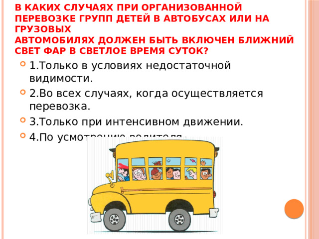 В каких случаях при организованной перевозке групп детей в автобусах или на грузовых  автомобилях должен быть включен ближний свет фар в светлое время суток?