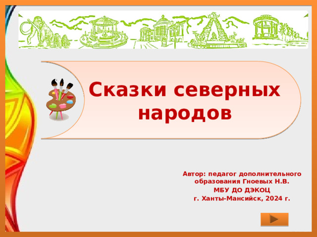 Сказки северных народов Автор: педагог дополнительного образования Гноевых Н.В. МБУ ДО ДЭКОЦ г. Ханты-Мансийск, 2024 г.