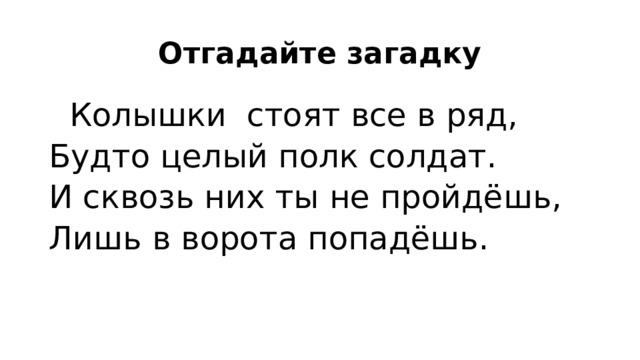 Отгадайте загадку  Колышки стоят все в ряд, Будто целый полк солдат. И сквозь них ты не пройдёшь, Лишь в ворота попадёшь.