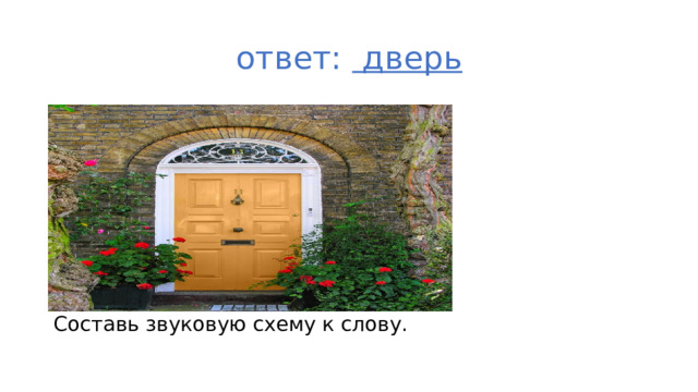 ответ: дверь Составь звуковую схему к слову.