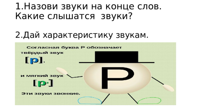 1.Назови звуки на конце слов. Какие слышатся звуки?   2.Дай характеристику звукам.